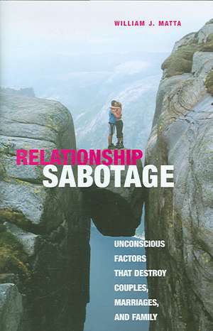 Relationship Sabotage: Unconscious Factors that Destroy Couples, Marriages, and Families de William J. Matta