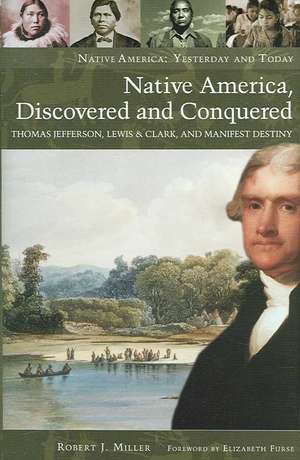 Native America, Discovered and Conquered: Thomas Jefferson, Lewis & Clark, and Manifest Destiny de Robert J. Miller