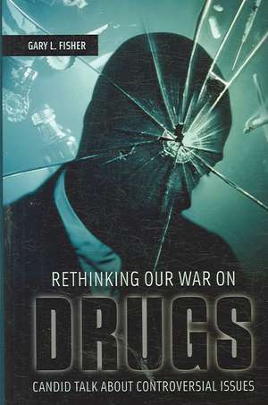 Rethinking Our War on Drugs: Candid Talk about Controversial Issues de Gary L. Fisher