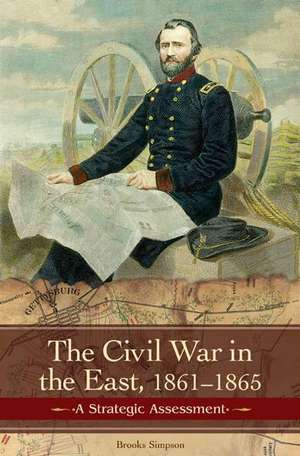 The Civil War in the East: Struggle, Stalemate, and Victory de Brooks D. Simpson