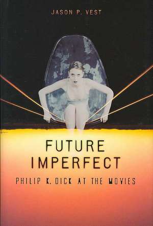 Future Imperfect: Philip K. Dick at the Movies de Jason P. Vest