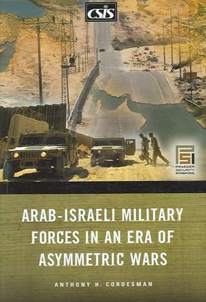 Arab-Israeli Military Forces in an Era of Asymmetric Wars de Anthony H. Cordesman