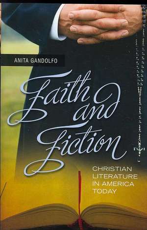 Faith and Fiction: Christian Literature in America Today de Anita Gandolfo