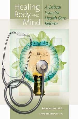 Healing Body and Mind: A Critical Issue for Health Care Reform de Roger Kathol