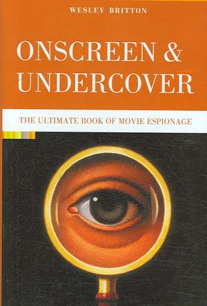 Onscreen and Undercover: The Ultimate Book of Movie Espionage de Wesley Britton