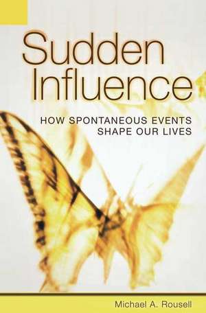 Sudden Influence: How Spontaneous Events Shape Our Lives de Michael A. Rousell