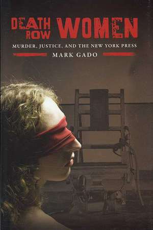 Death Row Women: Murder, Justice, and the New York Press de Mark Gado