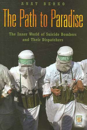 The Path to Paradise: The Inner World of Suicide Bombers and Their Dispatchers de Anat Berko