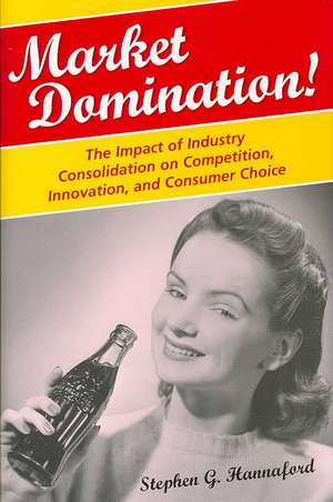 Market Domination!: The Impact of Industry Consolidation on Competition, Innovation, and Consumer Choice de Stephen G. Hannaford