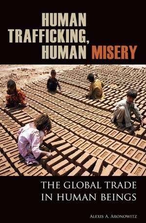 Human Trafficking, Human Misery: The Global Trade in Human Beings de Alexis A. Aronowitz