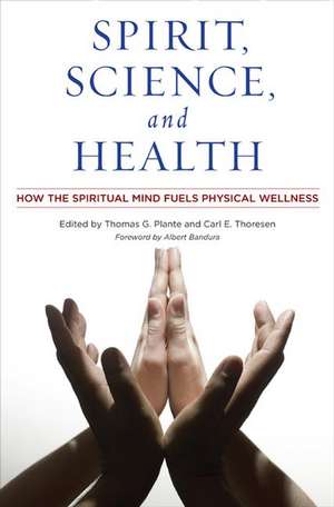 Spirit, Science, and Health: How the Spiritual Mind Fuels Physical Wellness de Thomas G. Plante Ph.D.