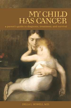 My Child Has Cancer: A Parent's Guide to Diagnosis, Treatment, and Survival de Della L. Howell M.D.