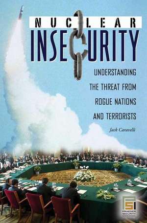 Nuclear Insecurity: Understanding the Threat from Rogue Nations and Terrorists de Jack Caravelli