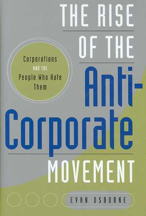 The Rise of the Anti-Corporate Movement: Corporations and the People who Hate Them de Evan Osborne