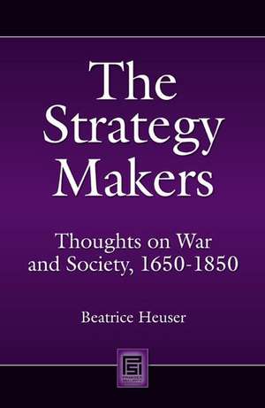 The Strategy Makers: Thoughts on War and Society from Machiavelli to Clausewitz de Beatrice Heuser