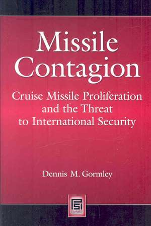 Missile Contagion: Cruise Missile Proliferation and the Threat to International Security de Dennis M. Gormley