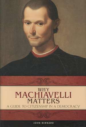 Why Machiavelli Matters: A Guide to Citizenship in a Democracy de John Bernard