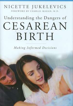 Understanding the Dangers of Cesarean Birth: Making Informed Decisions de Nicette Jukelevics