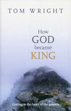 How God Became King – Getting To The Heart Of The Gospels de Tom Wright