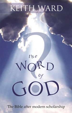 The Word of God – The Bible After Modern Scholarship de Keith Ward