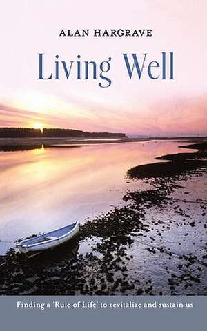 Living Well – Finding A `Rule Of Life` To Revitalise And Sustain Us de Alan Hargrave