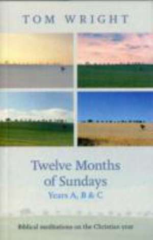 Twelve Months of Sundays Years A, B and C – Biblical Meditations On The Christian Year de Tom Wright