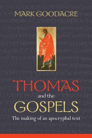 Thomas and the Gospels – The Making Of An Apocryphal Text de Mark Goodacre