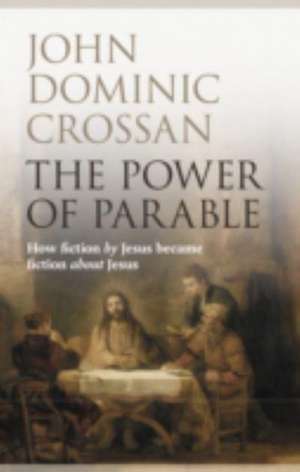 The Power of Parable – How Fiction By Jesus Became Fiction About Jesus de John Dominic Crossan