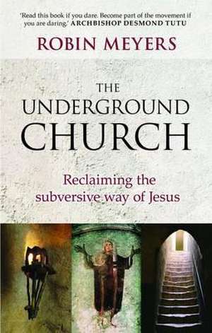 Underground Church – Reclaiming The Subversive Way Of Jesus de Robin R. Meyers