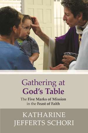 Gathering at God`s Table – The Five Marks Of Mission In The Feast Of Faith de Katharine Jefferts–schori