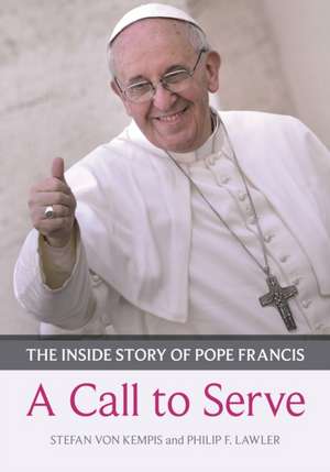 Call to Serve, A – The Inside Story Of Pope Francis – Who He Is, How He Lives, What He Asks de Stefan Von Kempis