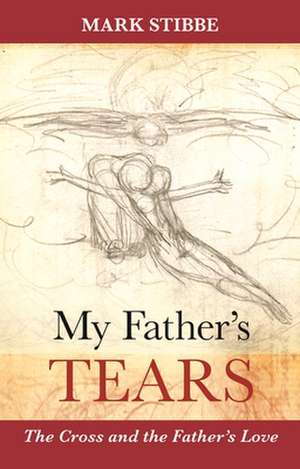 My Father`s Tears – The Cross And The Father`S Love de Mark Stibbe