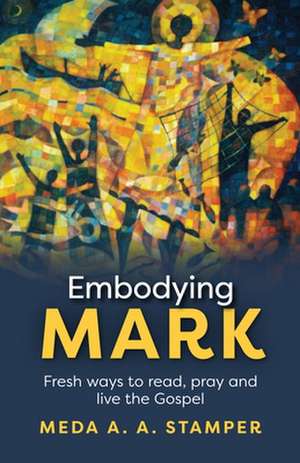 Embodying Mark – Following Jesus With Heart, Mind, Soul And Strength de Meda A. A. Stamper