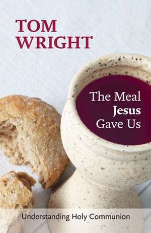 The Meal Jesus Gave Us – Understanding Holy Communion de Tom Wright