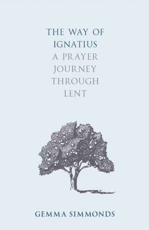 The Way of Ignatius – A Prayer Journey through Lent de Gemma Simmonds