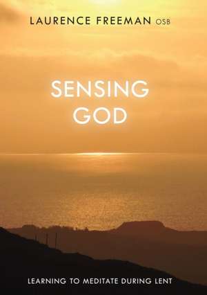 Sensing God – Learning To Meditate During Lent de Laurence Freeman