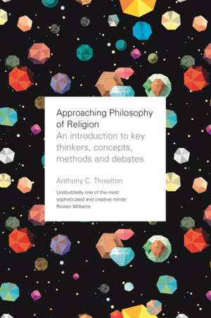 Approaching Philosophy of Religion – An Introduction To Key Thinkers, Concepts, Methods And Debates de Anthony Thiselton