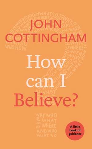 How Can I Believe? – A Little Book Of Guidance de John Cottingham