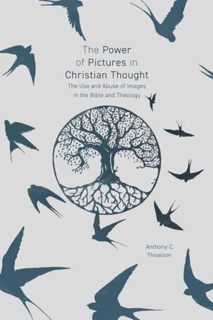 The Power of Pictures in Christian Thought – The Use and Abuse of Images in the Bible and Theology de Anthony Thiselton