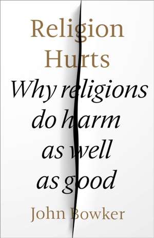 Religion Hurts – Why Religions do Harm as well as Good de John Bowker