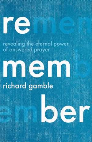 Remember – Revealing the Eternal Power of Answered Prayer de Richard Gamble