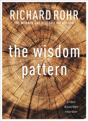 The Wisdom Pattern – Order – Disorder – Reorder de Richard Rohr