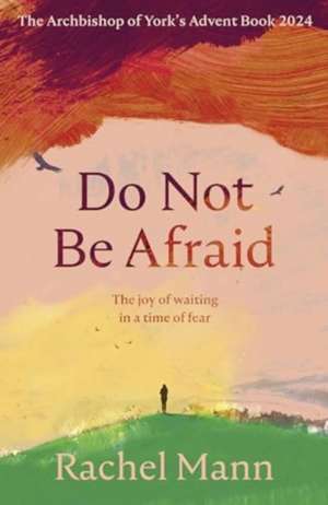 Do Not Be Afraid – The Joy of Waiting in a Time of Fear: The Archbishop of York`s Advent Book 2024 de Rachel Mann