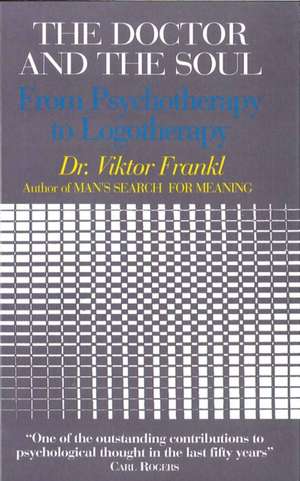 The Doctor and the Soul: From Psychotherapy to Logotherapy de Viktor E. Frankl