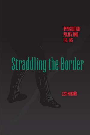 Straddling the Border: Immigration Policy and the INS de Lisa Magaña