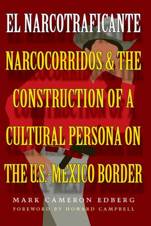 El Narcotraficante: Narcocorridos and the Construction of a Cultural Persona on the U.S.–Mexico Border de Mark Cameron Edberg