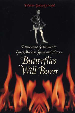 Butterflies Will Burn: Prosecuting Sodomites in Early Modern Spain and Mexico de Federico Garza Carvajal