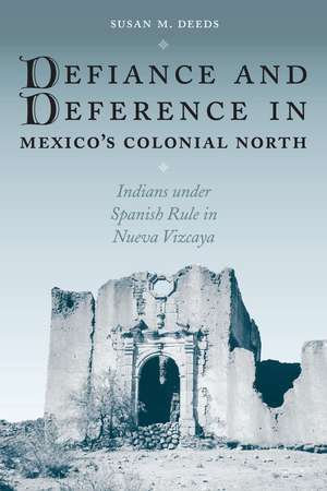 Defiance and Deference in Mexico's Colonial North: Indians under Spanish Rule in Nueva Vizcaya de Susan M. Deeds