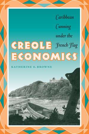 Creole Economics: Caribbean Cunning under the French Flag de Katherine E. Browne