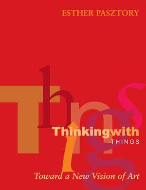 Thinking with Things: Toward a New Vision of Art de Esther Pasztory